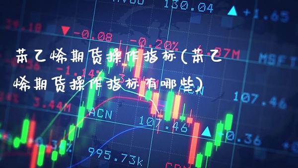 苯乙烯期货操作指标(苯乙烯期货操作指标有哪些) (https://www.njaxzs.com/) 期货直播间 第1张