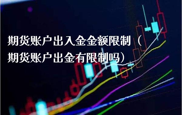 期货账户出入金金额（期货账户出金有吗） (https://www.njaxzs.com/) 内盘期货 第1张