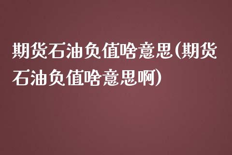 期货石油负值啥意思(期货石油负值啥意思啊) (https://www.njaxzs.com/) 期货直播间 第1张