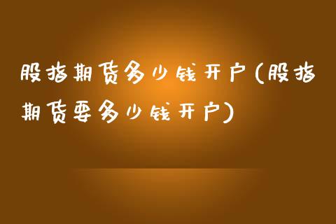 股指期货多少钱开户(股指期货要多少钱开户) (https://www.njaxzs.com/) 期货直播间 第1张