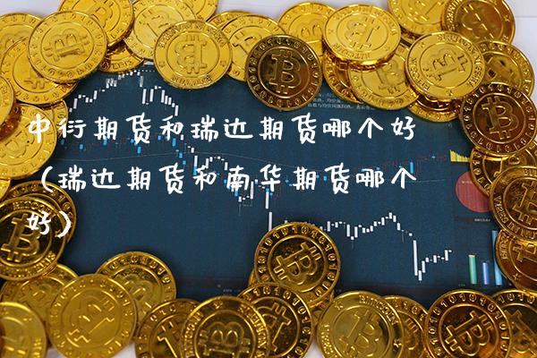 中衍期货和瑞达期货哪个好（瑞达期货和南华期货哪个好） (https://www.njaxzs.com/) 内盘期货 第1张