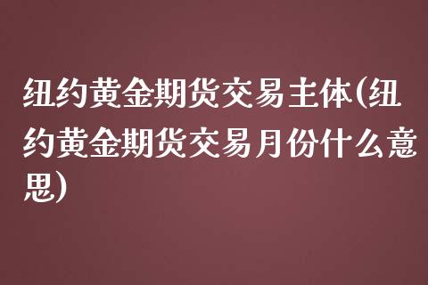 纽约黄金期货交易主体(纽约黄金期货交易月份什么意思) (https://www.njaxzs.com/) 原油期货 第1张