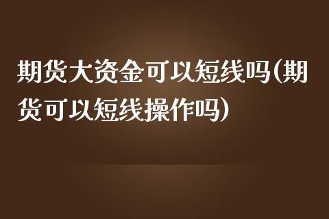 期货大资金可以短线吗(期货可以短线操作吗) (https://www.njaxzs.com/) 期货行情 第1张
