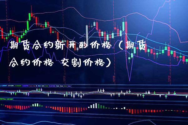 期货合约新开的（期货合约 交割） (https://www.njaxzs.com/) 期货直播间 第1张