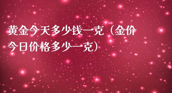 黄金今天多少钱一克（金价今日多少一克） (https://www.njaxzs.com/) 期货行情 第1张