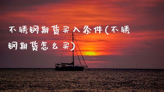 不锈钢期货买入条件(不锈钢期货怎么买) (https://www.njaxzs.com/) 期货行情 第1张