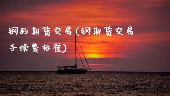 钢的期货交易(钢期货交易手续费标准) (https://www.njaxzs.com/) 期货直播间 第1张