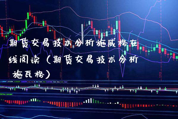 期货交易技术分析施威格在线阅读（期货交易技术分析 施瓦格） (https://www.njaxzs.com/) 期货直播间 第1张