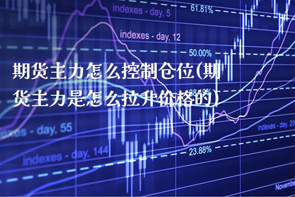 期货主力怎么控制仓位(期货主力是怎么拉升价格的) (https://www.njaxzs.com/) 期货直播间 第1张