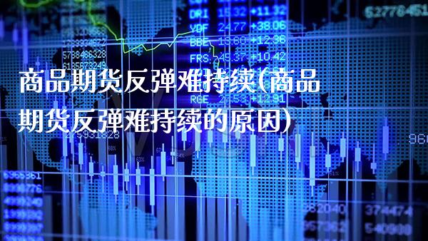 商品期货反弹难持续(商品期货反弹难持续的原因) (https://www.njaxzs.com/) 原油期货 第1张