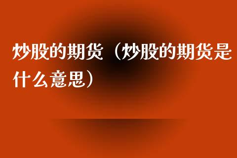 炒股的期货（炒股的期货是什么意思） (https://www.njaxzs.com/) 期货直播间 第1张