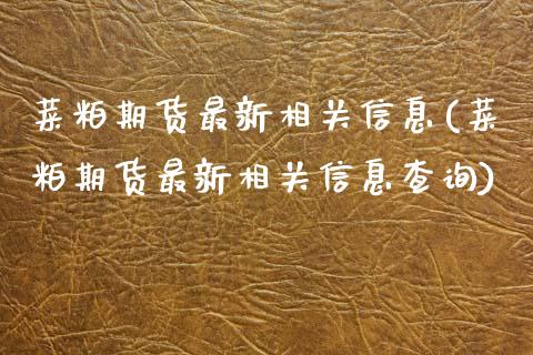 菜粕期货最新相关信息(菜粕期货最新相关信息查询) (https://www.njaxzs.com/) 期货直播间 第1张