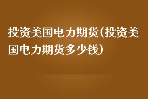 投资美国电力期货(投资美国电力期货多少钱) (https://www.njaxzs.com/) 期货开户 第1张