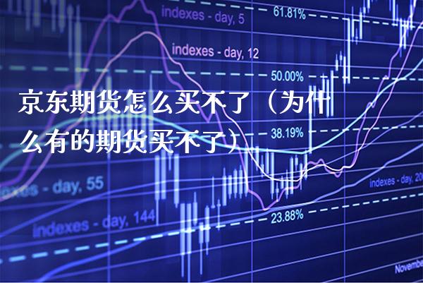 京东期货怎么买不了（为什么有的期货买不了） (https://www.njaxzs.com/) 期货行情 第1张