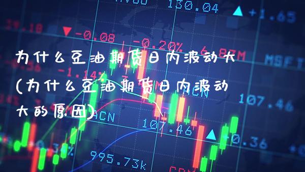 为什么豆油期货日内波动大(为什么豆油期货日内波动大的原因) (https://www.njaxzs.com/) 期货直播间 第1张