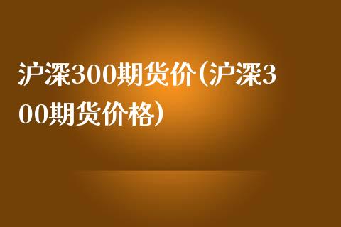 沪深300期货价(沪深300期货价格) (https://www.njaxzs.com/) 期货行情 第1张
