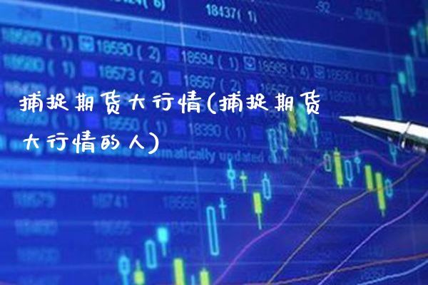 捕捉期货大行情(捕捉期货大行情的人) (https://www.njaxzs.com/) 黄金期货 第1张