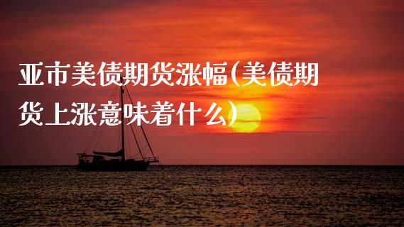 亚市美债期货涨幅(美债期货上涨意味着什么) (https://www.njaxzs.com/) 期货行情 第1张