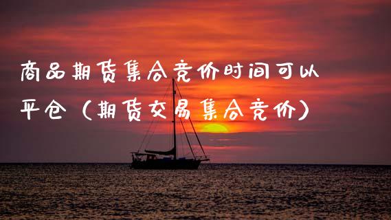 商品期货竞价时间可以平仓（期货交易竞价） (https://www.njaxzs.com/) 原油期货 第1张