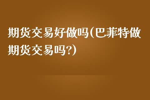 期货交易好做吗(巴菲特做期货交易吗?) (https://www.njaxzs.com/) 期货开户 第1张