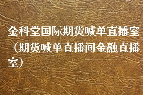 金科堂国际期货喊单直播室（期货喊单直播间金融直播室） (https://www.njaxzs.com/) 黄金期货 第1张