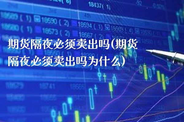 期货隔夜必须卖出吗(期货隔夜必须卖出吗为什么) (https://www.njaxzs.com/) 期货直播间 第1张