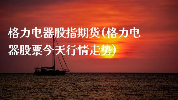 格力电器股指期货(格力电器股票今天行情走势) (https://www.njaxzs.com/) 期货行情 第1张