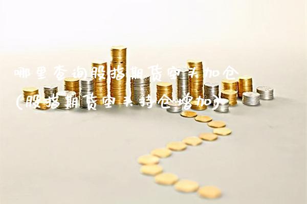 哪里查询股指期货空头加仓(股指期货空头持仓增加) (https://www.njaxzs.com/) 黄金期货 第1张