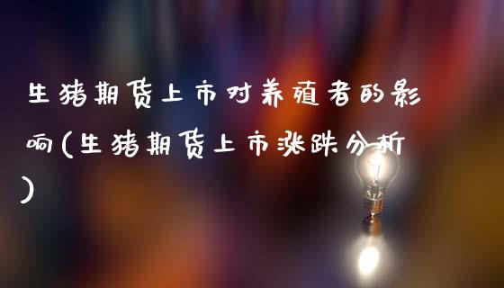 生猪期货上市对养殖者的影响(生猪期货上市涨跌分析) (https://www.njaxzs.com/) 期货投资 第1张