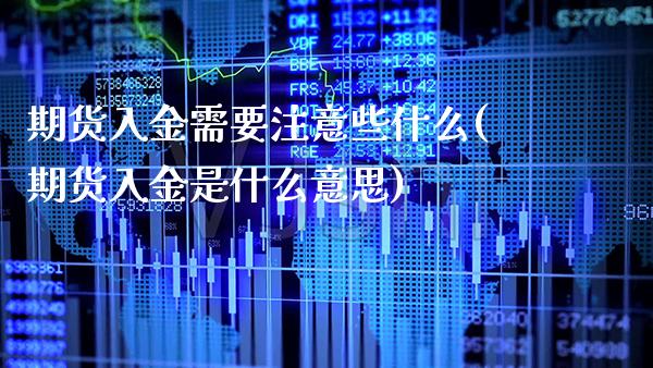 期货入金需要注意些什么(期货入金是什么意思) (https://www.njaxzs.com/) 期货直播间 第1张