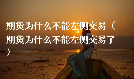 期货为什么不能左侧交易（期货为什么不能左侧交易了） (https://www.njaxzs.com/) 期货直播间 第1张