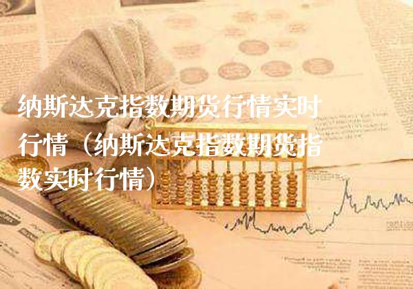 纳斯达克指数期货行情实时行情（纳斯达克指数期货指数实时行情） (https://www.njaxzs.com/) 内盘期货 第1张