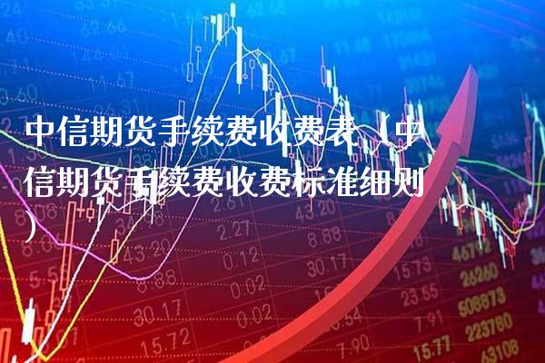 中信期货手续费收费表（中信期货手续费收费标准细则） (https://www.njaxzs.com/) 原油期货 第1张