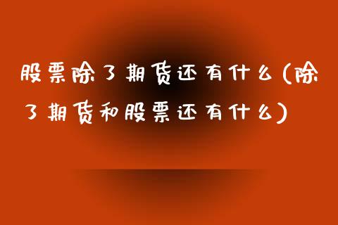 股票除了期货还有什么(除了期货和股票还有什么) 内盘期货 第1张-爱新财经 股票除了期货还有什么(除了期货和股票还有什么) (https://www.njaxzs.com/) 内盘期货 第1张