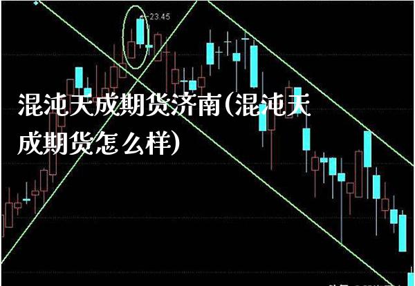 混沌天成期货济南(混沌天成期货怎么样) (https://www.njaxzs.com/) 期货直播间 第1张