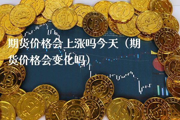 期货会上涨吗今天（期货会变化吗） (https://www.njaxzs.com/) 内盘期货 第1张