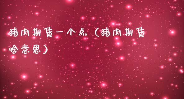 猪肉期货一个点（猪肉期货啥意思） (https://www.njaxzs.com/) 期货直播间 第1张