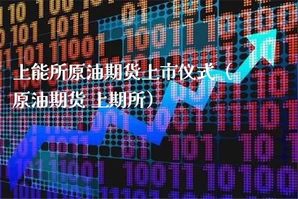 上能所原油期货上市仪式（原油期货 上期所） (https://www.njaxzs.com/) 期货开户 第1张