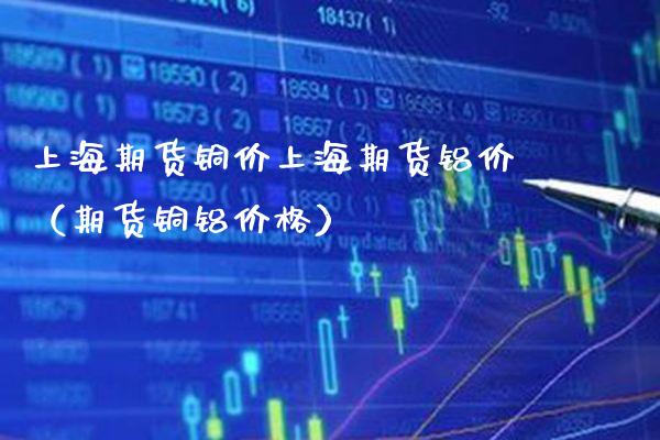 上海期货铜价上海期货铝价（期货铜铝） (https://www.njaxzs.com/) 期货直播间 第1张