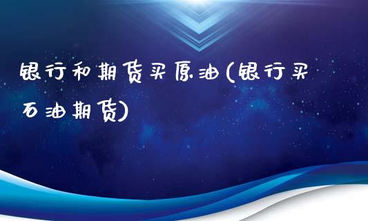银行和期货买原油(银行买石油期货) (https://www.njaxzs.com/) 期货直播间 第1张