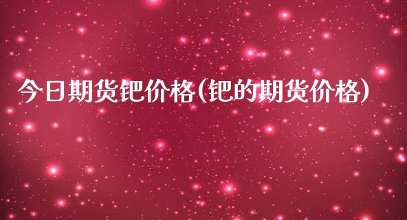 今日期货钯(钯的期货) (https://www.njaxzs.com/) 期货开户 第1张