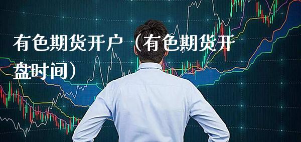 有色期货开户（有色期货时间） (https://www.njaxzs.com/) 期货直播间 第1张