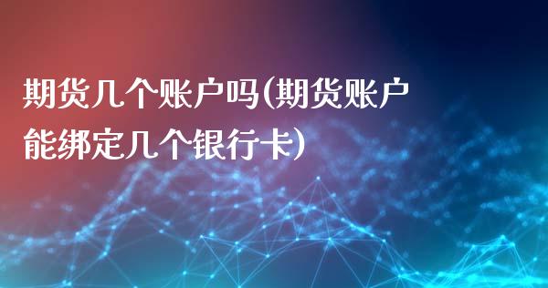 期货几个账户吗(期货账户能绑定几个银行卡) (https://www.njaxzs.com/) 期货投资 第1张