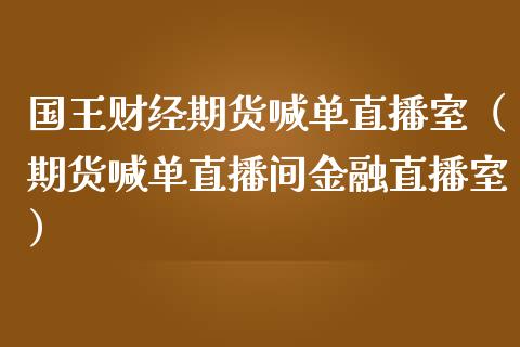 国王财经期货喊单直播室（期货喊单直播间金融直播室） (https://www.njaxzs.com/) 期货直播间 第1张