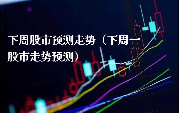 下周股市预测走势（下周一股市走势预测） (https://www.njaxzs.com/) 期货直播间 第1张