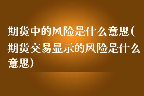 期货中的风险是什么意思(期货交易显示的风险是什么意思) (https://www.njaxzs.com/) 原油期货 第1张