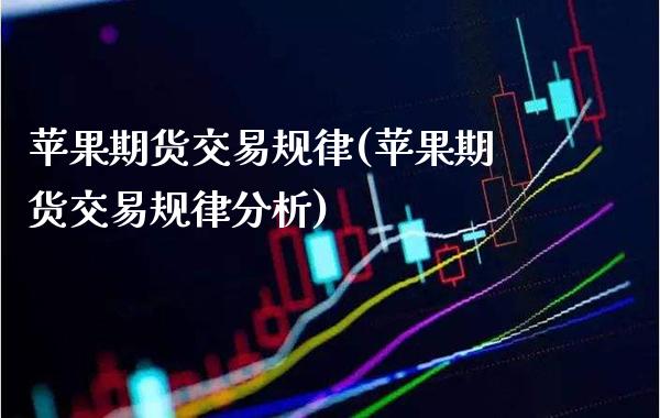 苹果期货交易规律(苹果期货交易规律分析) (https://www.njaxzs.com/) 期货行情 第1张