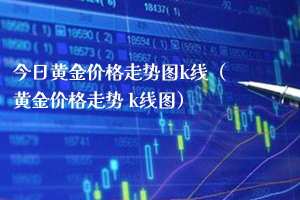 今日黄金走势图k线（黄金走势 k线图） (https://www.njaxzs.com/) 黄金期货 第1张