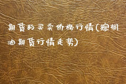 期货的买卖价格行情(棕榈油期货行情走势) (https://www.njaxzs.com/) 期货直播间 第1张