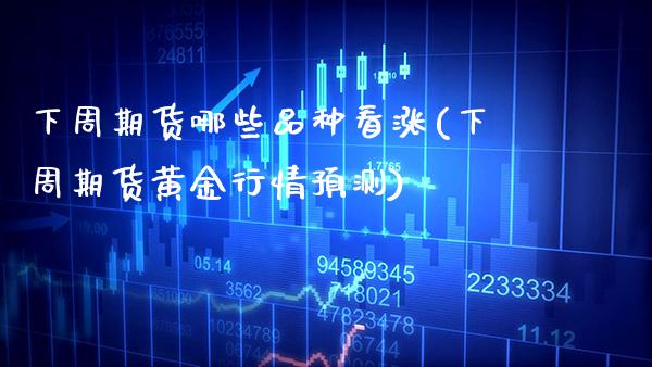 下周期货哪些品种看涨(下周期货黄金行情预测) (https://www.njaxzs.com/) 内盘期货 第1张